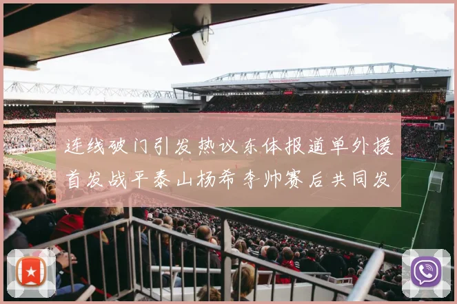 连线破门引发热议东体报道单外援首发战平泰山杨希李帅赛后共同发红包庆祝