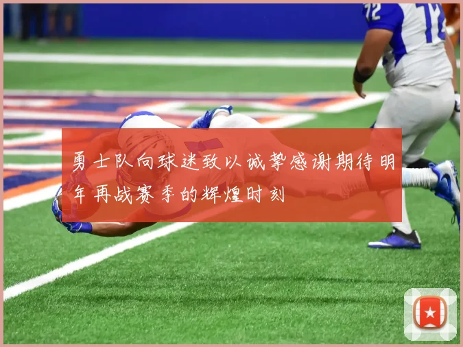 勇士队向球迷致以诚挚感谢期待明年再战赛季的辉煌时刻