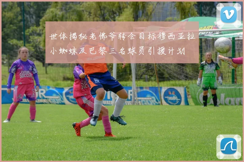 世体揭秘老佛爷转会目标穆西亚拉小蜘蛛及巴黎三名球员引援计划