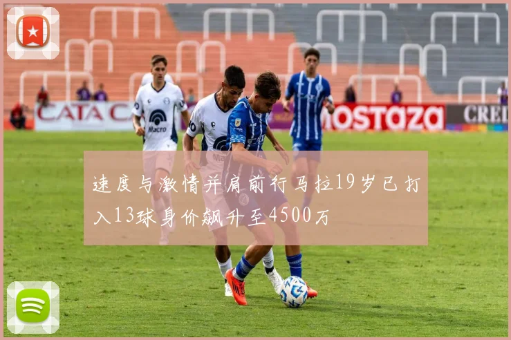 速度与激情并肩前行马拉19岁已打入13球身价飙升至4500万