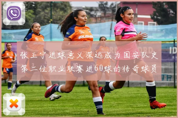 张玉宁进球意义深远成为国安队史第二位职业联赛进60球的传奇球员