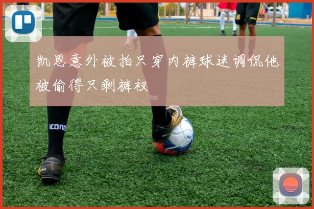 凯恩意外被拍只穿内裤球迷调侃他被偷得只剩裤衩