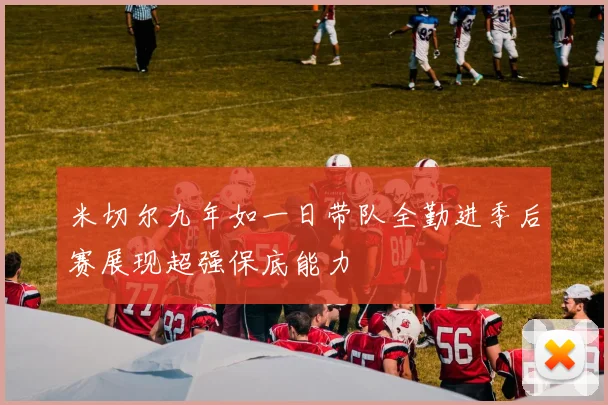 米切尔九年如一日带队全勤进季后赛展现超强保底能力