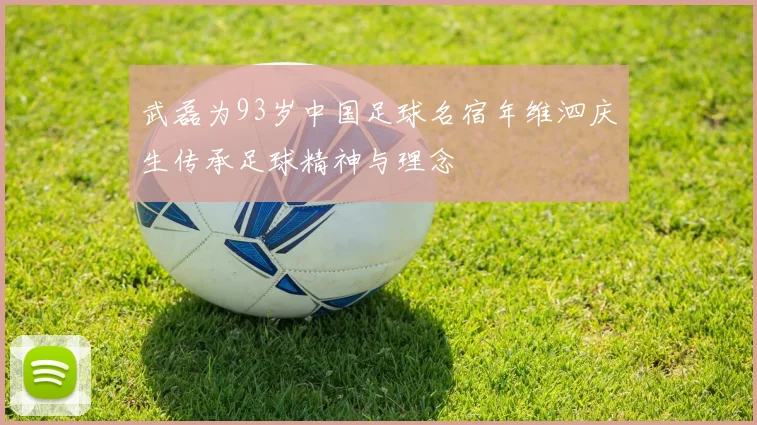 武磊为93岁中国足球名宿年维泗庆生传承足球精神与理念
