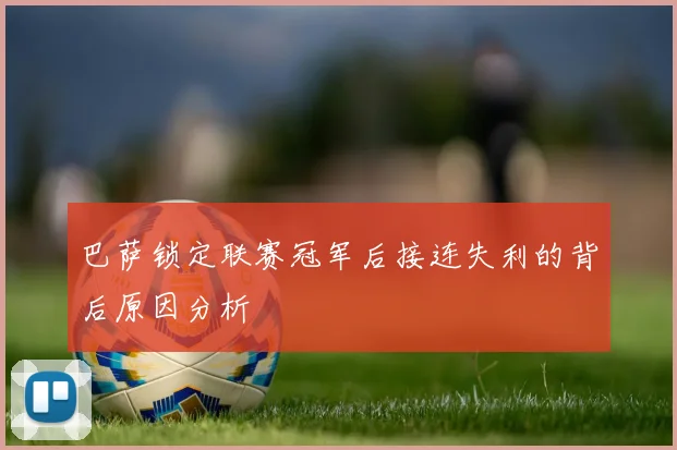 巴萨锁定联赛冠军后接连失利的背后原因分析